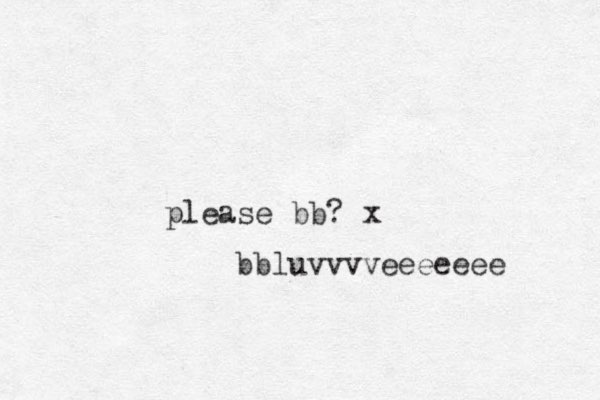 please bb? x bb luvvvveeeeeee 