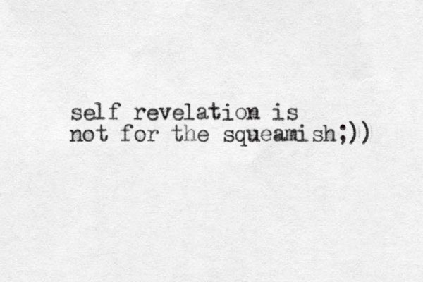 self revelation is not for the squeamish;))