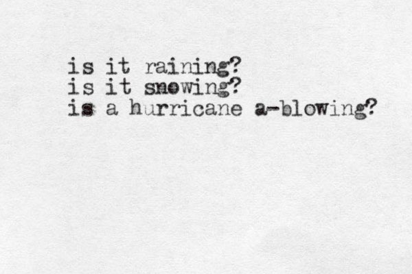 is it raining? is it snowing? is a hurricane a blowing - ? 