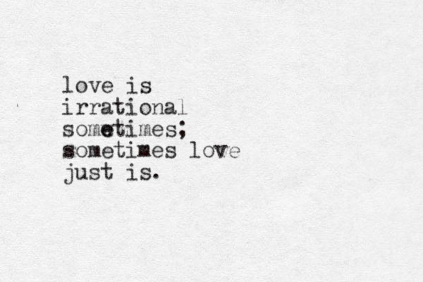 love is irrational somw e etimes; sometimes love just is.