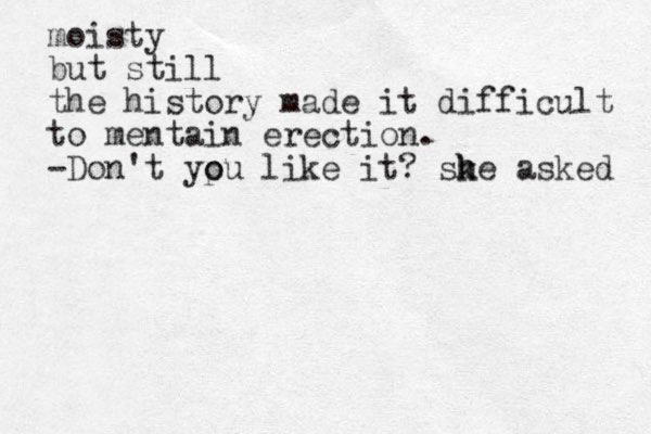 moisty but still the history made it difficult to mentain erection. -Don't yp o ou like it? sk h he asked 
