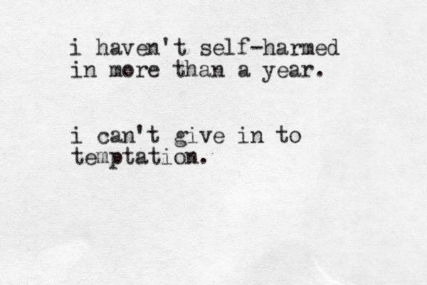 i haven't self-harmed in more than a year. i can't give in to temptation.