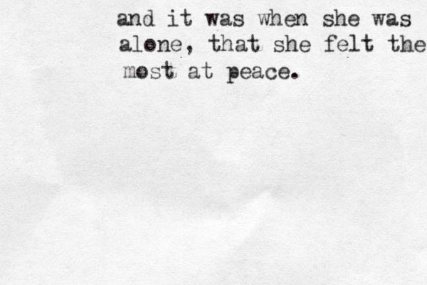 and it was when she was alone, that she felt the most at peace. 
