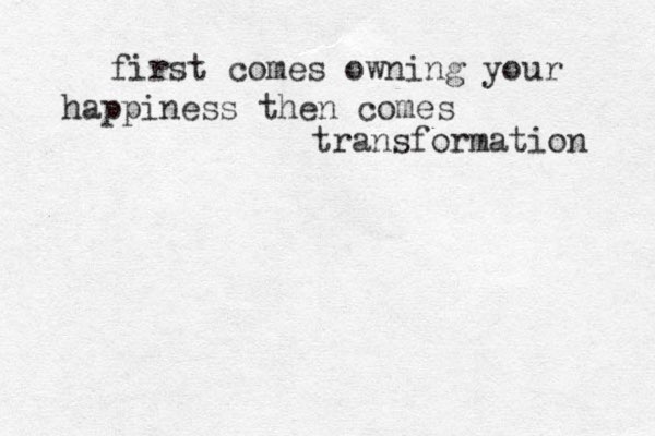 first comes owning your happiness then comes transformation 