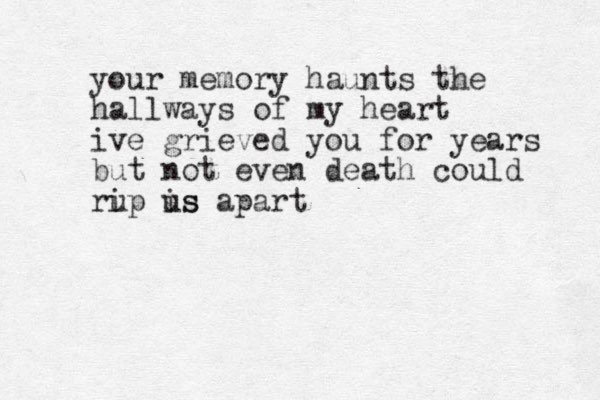 your memory haunts the hallways of my heart ive grieved you for years but not even death could ru ip is us apart