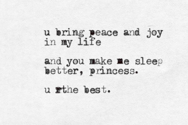 u bring peace and joy in my life and you make me sleep better, princess. u rthe best.