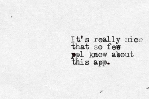 It's really nice that so fee w ppl know about this app.