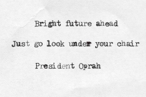 Bright future ahead Just go look under your chair President Oprah 