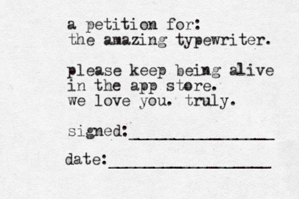 a petition for: the amazing typewriter. please keep being alive in the app store. we love you. truly. signed:________________ date:__________________ 
