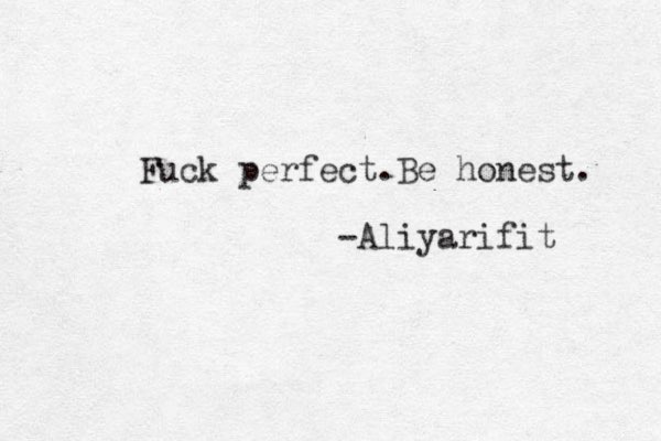 Fuck perfect.Be honest. -Aliyarifit 