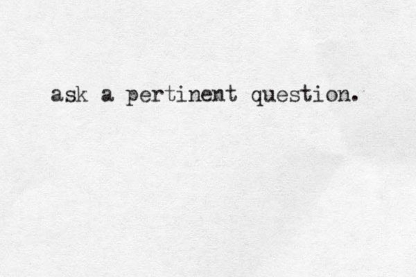 ask a pertinent question. 