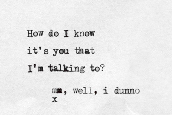 How do I know it's you that I'm talking to? mm , well, i dunno x