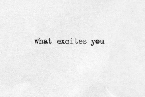 what excites you