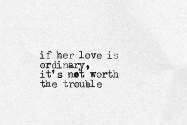 if her love is ordinary, it's not worth the trouble