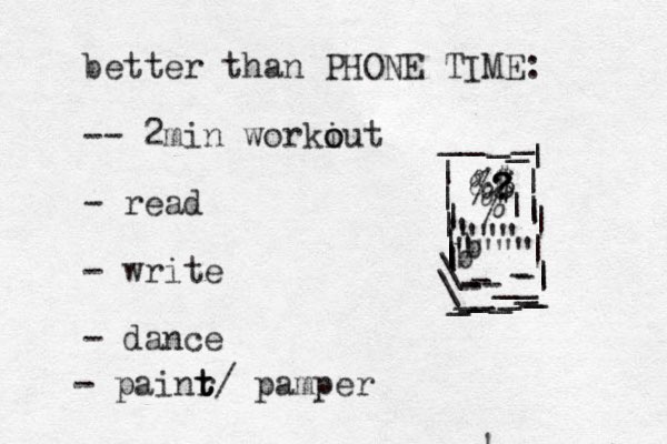 better than PHONE TIME: -- 2 min workiut o o - read - write - dance - painr t t t/ pamper &$ ? ? ? $ % %| | ||||||||||||\_----___--________\|||_____ " "" " """" ! b b 