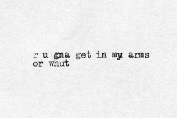 r u gna get in mu y arms or whut