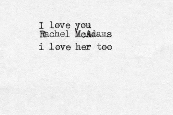 I love you Rachel McAdams i love her too