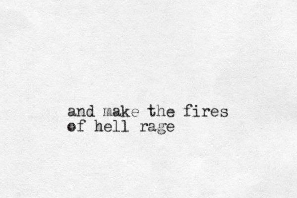 and make the fires of hell rage
