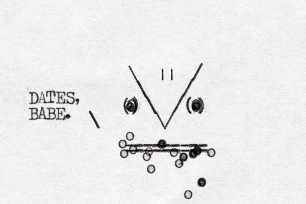 \ / \ / \ / \/ 0 0 o . . o () ) o ( ) ) ========= o o o o p o o o o o o o o o o || o o . _ _ DATES, BABE. \ 
