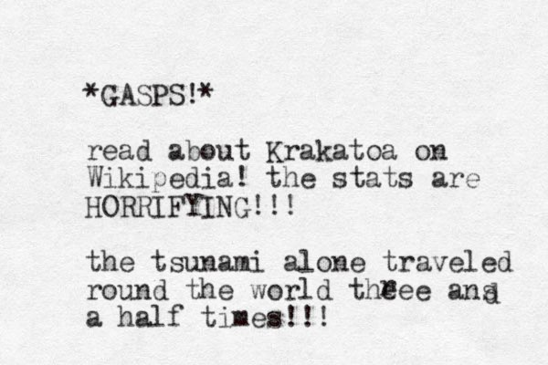 *GASPS!* read about Krakatoa on Wikipedia! the stats are HORRIFYING!!! the tsunami alone traveled round the world theee ans a half times!!! r d 