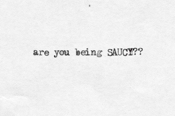 are you being SAUCY??