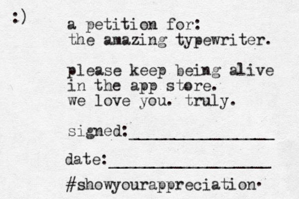 a petition for: the amazing typewriter. please keep being alive in the app store. we love you. truly. signed:________________ date:__________________ #showyourappreciation :) . 