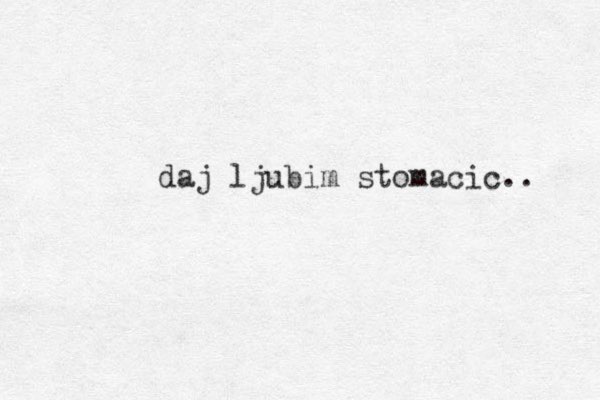 daj ljubim stomacic.. 