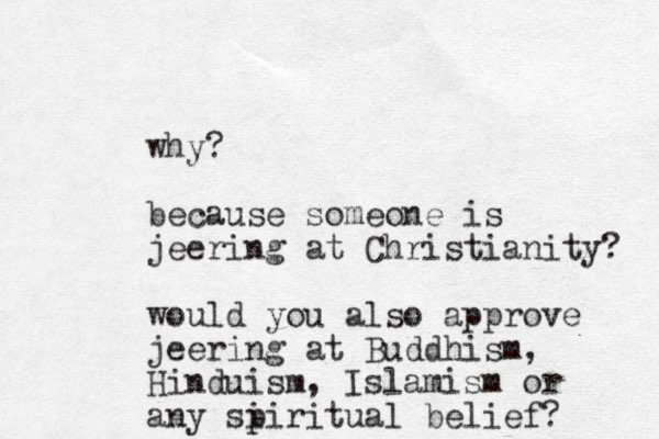 why? because someone is jeering at Christianity? would you also approve jeering at Buddhism, Hinduism, Islamism or any si piritual belief? 