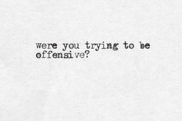 were you trying to be offensive?