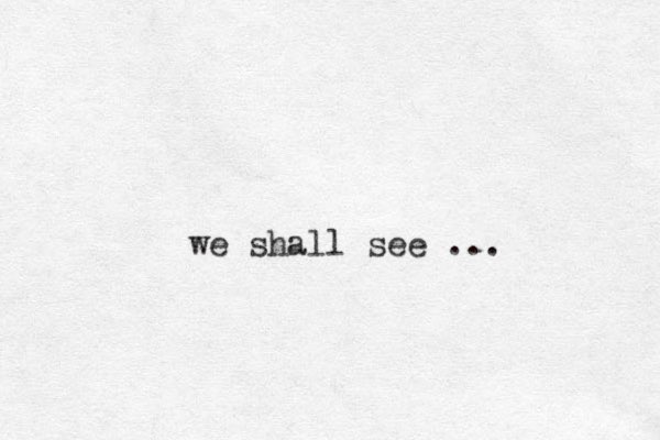 we shall see ...