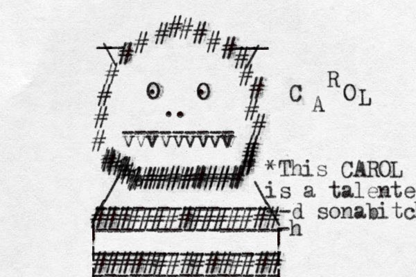 O O . . .. --------- vvvvvvvvv # # # % # # # # # # % # # ######### # # # # # # # # # # # \ / __ ___ / \ / \ | | | | | | -------------- --------------- --------------- --------------- ############### ############### # # # % ######### # # C A R O L *This CAROL is a talented --d sonabitch -h 