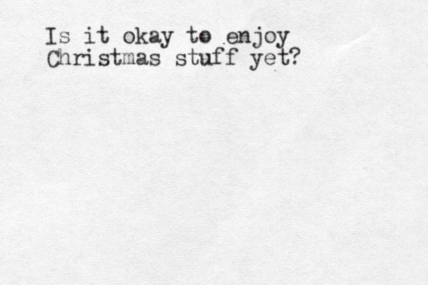 Is it okay to enjoy Christmas stuff yet?