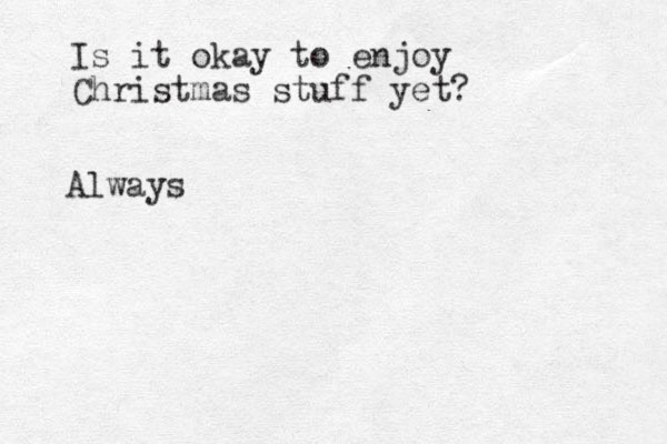 Is it okay to enjoy Christmas stuff yet? Always