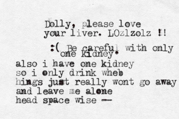 Dolly, please love your liver. LOzlzolz !! also i have one kidney so i only drink wheb hings just really wont go away and leave me alone head space wise -- :( Be careful with only one ki idney . 