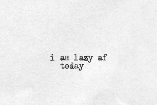i am lazy af today