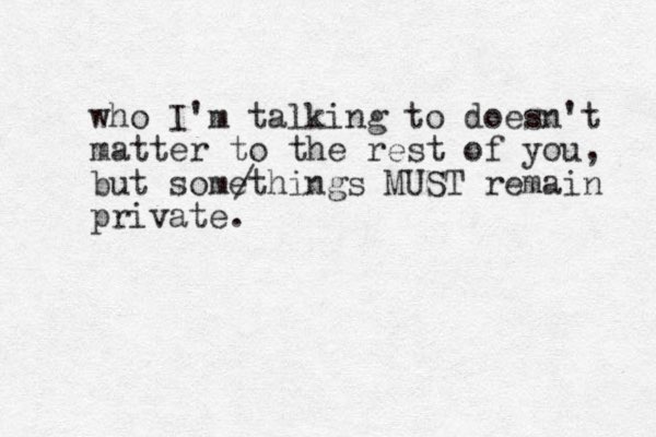who I'm talking to doesn't matter to the rest of you, but somethings MUST remain private. / 