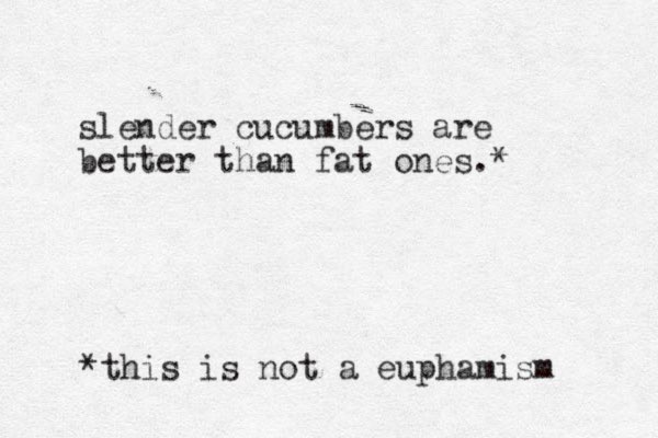 slender cucumbers are better than fat ones.* *this is not a euphamism 