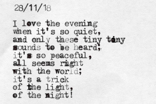 I love the evening when it's so quiet, and only these tiny tony sounds to be heard; it's so peaceful, all seems rught i i with the world; it's a trick of rhe t t light, of the night! i i i 28/11/18