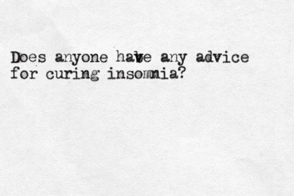 Does anyone habe v v any advice for curing insomnia? 