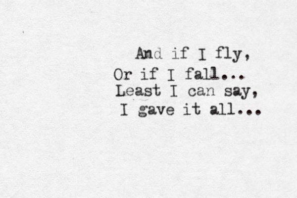 And if I fly, Or if I fall... Least I can say, I gave it all... 