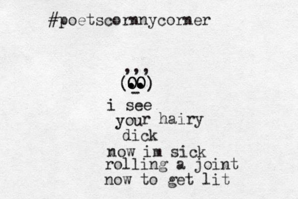 OO . . . .. .. .. .. O O - ) ( ,,, i see you r hairy dick now im sick rolling a joint now to get lit #poetscornnycorner