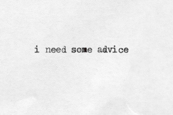 i need some advice 