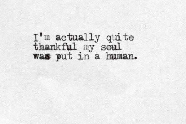 I'm actually quite thankful my soul was put in a human. 
