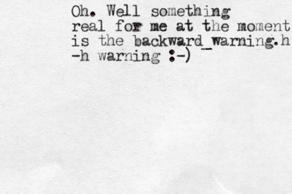 Oh. Well something real for me at the moment is the backward_warning.h -h warning :-)