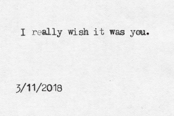 I really wish it was you. 3/11/2018 