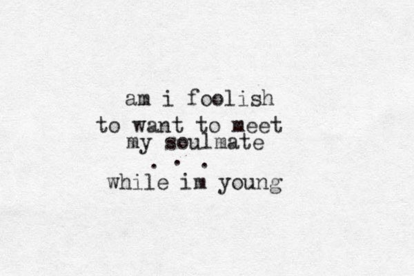 am i foolish to want to meet my soulmate . . . while im young 