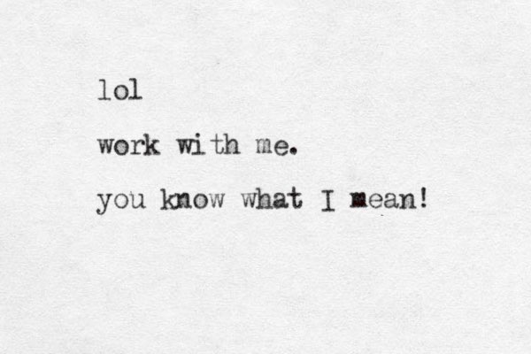lol work with me. you know what I mean! 