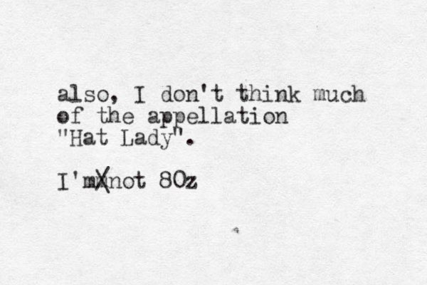 also, I don't think much of the appellation "Hat Lady". I' m m not 80z / \ 