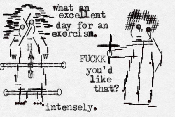 o o \ / " " " / / ( ) ------------------------------------------------------------------------------------ - / \ \ / | | | | | |||.|||||||||________ w w |||||||........|||.=========== = o o " - ) ( - ____O _____|||||||.||||.||_____ _ ||.||||||||..|||.%############\\\|||/|||||||||||___________||==== |||||||||.||| ========== O O O O what an excellent day for an exorcisn m you'd like that? intensely. . H A T T U Y FUCKK