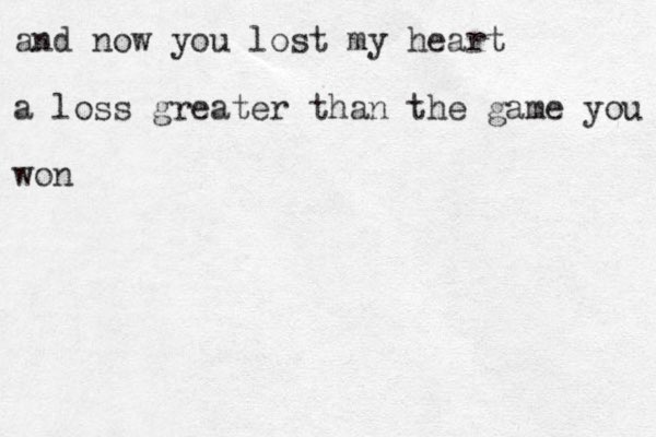 and now you lost my heart a loss greater than the game you won 